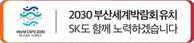 부산세계박람회 유치 SK도 함께 노력하겠습니다.